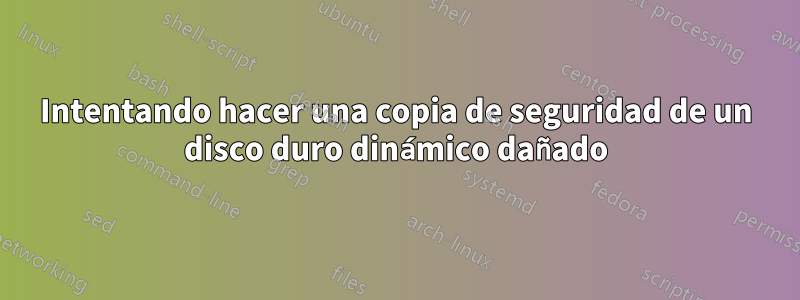 Intentando hacer una copia de seguridad de un disco duro dinámico dañado