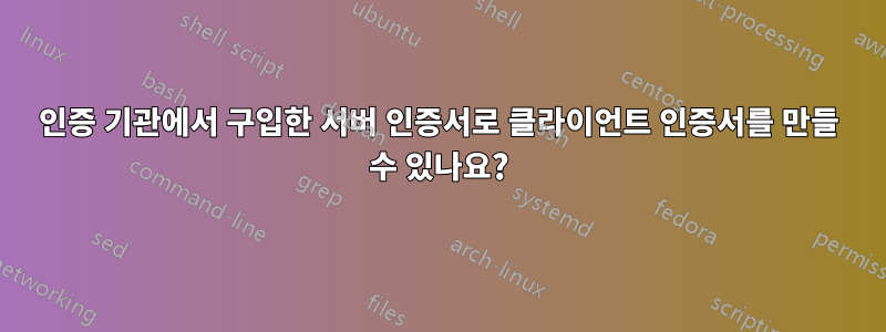 인증 기관에서 구입한 서버 인증서로 클라이언트 인증서를 만들 수 있나요?