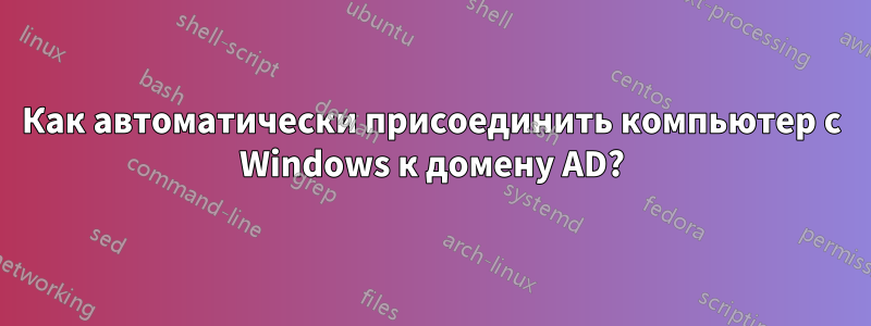 Как автоматически присоединить компьютер с Windows к домену AD?
