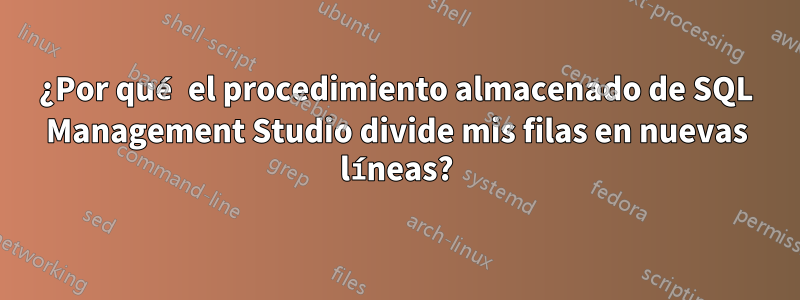 ¿Por qué el procedimiento almacenado de SQL Management Studio divide mis filas en nuevas líneas?