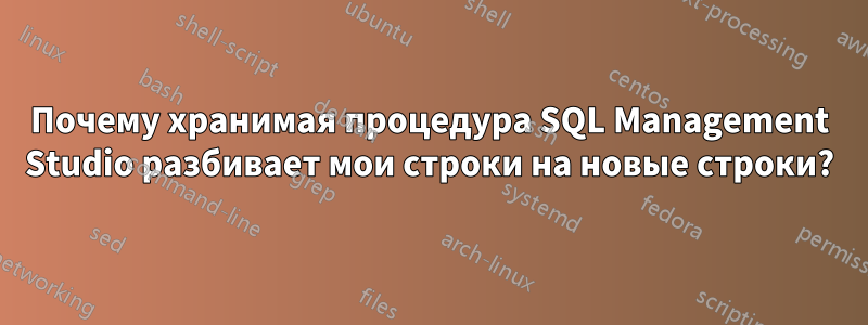 Почему хранимая процедура SQL Management Studio разбивает мои строки на новые строки?