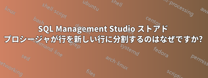 SQL Management Studio ストアド プロシージャが行を新しい行に分割するのはなぜですか?