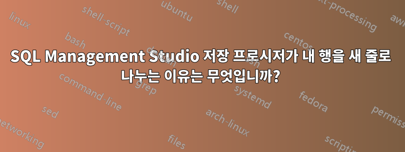 SQL Management Studio 저장 프로시저가 내 행을 새 줄로 나누는 이유는 무엇입니까?