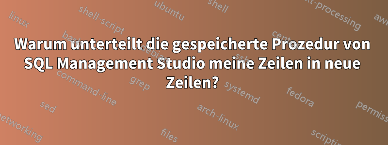 Warum unterteilt die gespeicherte Prozedur von SQL Management Studio meine Zeilen in neue Zeilen?