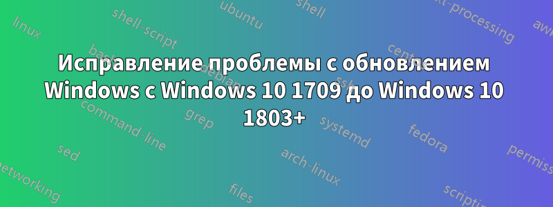 Исправление проблемы с обновлением Windows с Windows 10 1709 до Windows 10 1803+