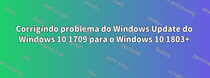 Corrigindo problema do Windows Update do Windows 10 1709 para o Windows 10 1803+