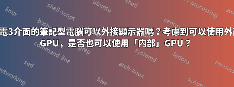 雷電3介面的筆記型電腦可以外接顯示器嗎?考慮到可以使用外部 GPU,是否也可以使用「內部」GPU?