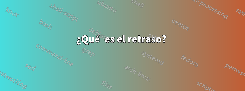¿Qué es el retraso?