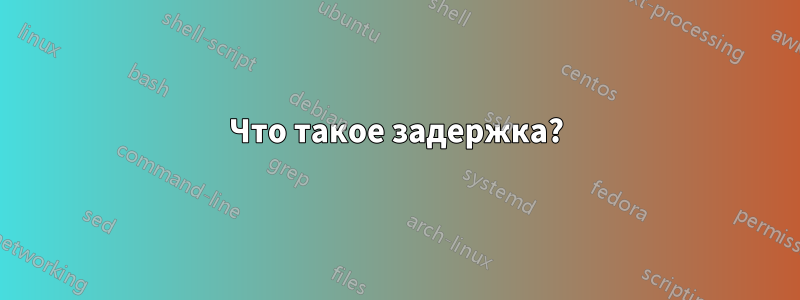 Что такое задержка?