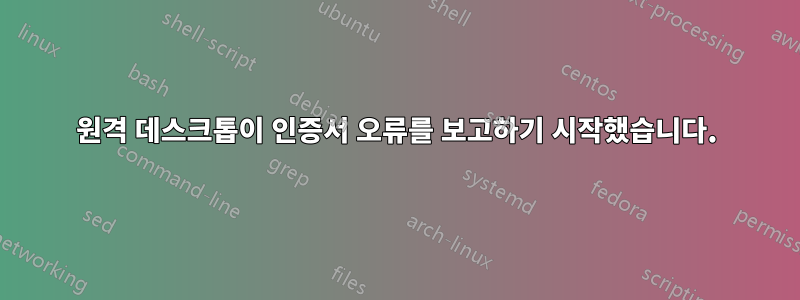 원격 데스크톱이 인증서 오류를 보고하기 시작했습니다.
