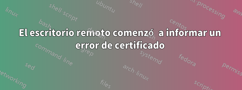 El escritorio remoto comenzó a informar un error de certificado