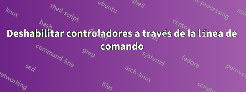 Deshabilitar controladores a través de la línea de comando