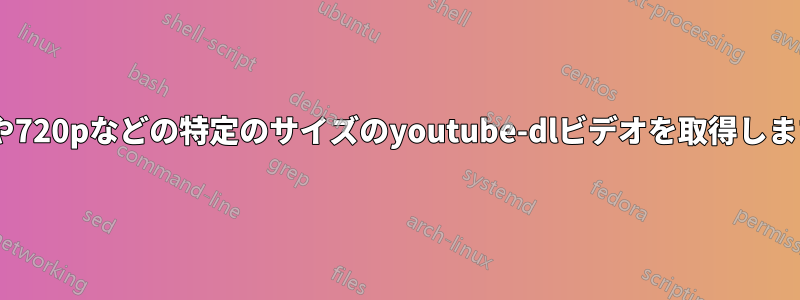 480pや720pなどの特定のサイズのyoutube-dlビデオを取得します