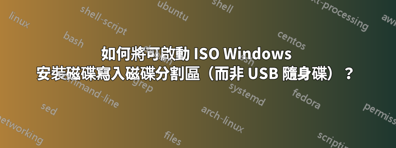如何將可啟動 ISO Windows 安裝磁碟寫入磁碟分割區（而非 USB 隨身碟）？