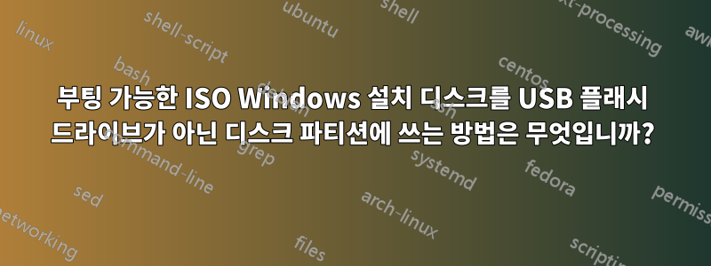 부팅 가능한 ISO Windows 설치 디스크를 USB 플래시 드라이브가 아닌 디스크 파티션에 쓰는 방법은 무엇입니까?