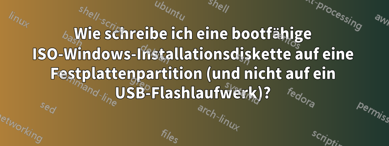 Wie schreibe ich eine bootfähige ISO-Windows-Installationsdiskette auf eine Festplattenpartition (und nicht auf ein USB-Flashlaufwerk)?