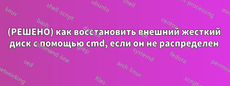 (РЕШЕНО) как восстановить внешний жесткий диск с помощью cmd, если он не распределен