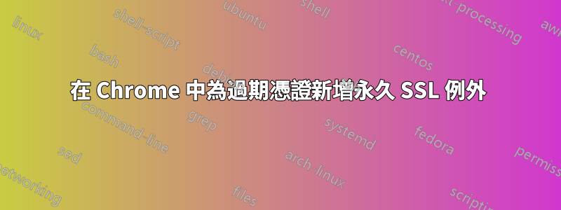 在 Chrome 中為過​​期憑證新增永久 SSL 例外
