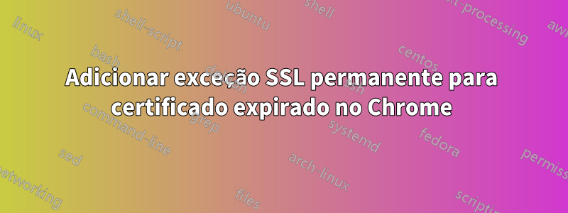 Adicionar exceção SSL permanente para certificado expirado no Chrome