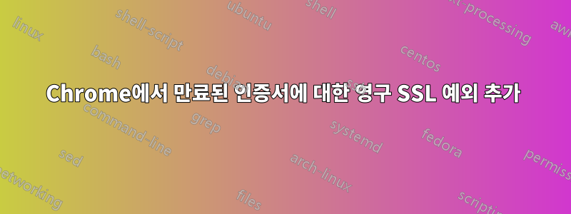 Chrome에서 만료된 인증서에 대한 영구 SSL 예외 추가