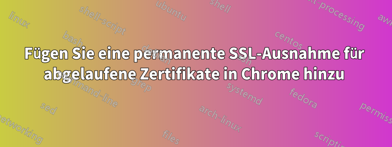 Fügen Sie eine permanente SSL-Ausnahme für abgelaufene Zertifikate in Chrome hinzu