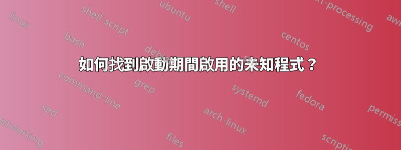 如何找到啟動期間啟用的未知程式？