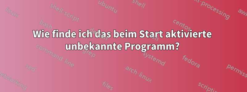 Wie finde ich das beim Start aktivierte unbekannte Programm?