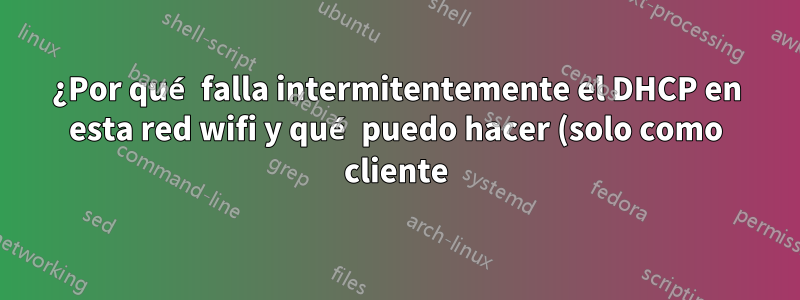 ¿Por qué falla intermitentemente el DHCP en esta red wifi y qué puedo hacer (solo como cliente) para solucionarlo?
