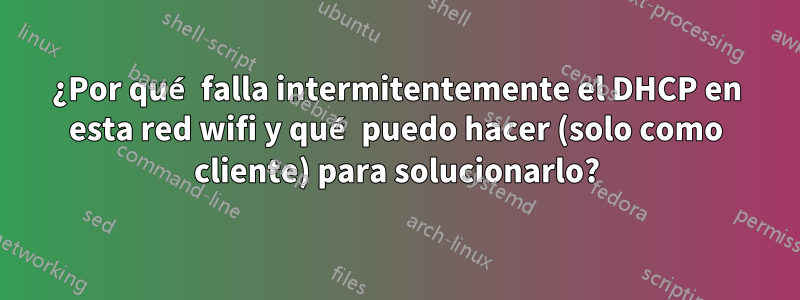 ¿Por qué falla intermitentemente el DHCP en esta red wifi y qué puedo hacer (solo como cliente) para solucionarlo?