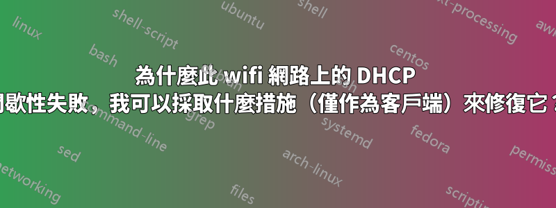 為什麼此 wifi 網路上的 DHCP 間歇性失敗，我可以採取什麼措施（僅作為客戶端）來修復它？