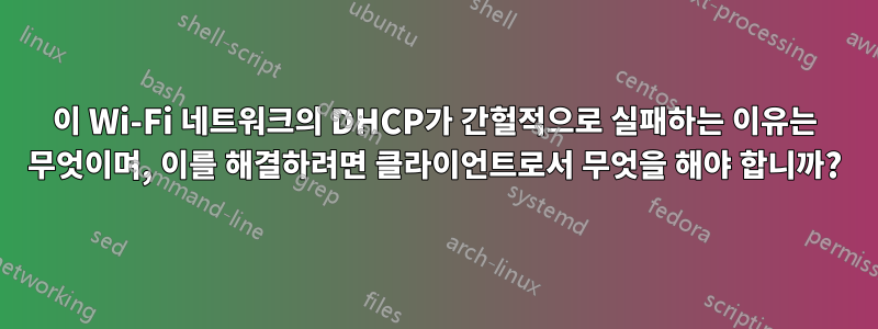 이 Wi-Fi 네트워크의 DHCP가 간헐적으로 실패하는 이유는 무엇이며, 이를 해결하려면 클라이언트로서 무엇을 해야 합니까?