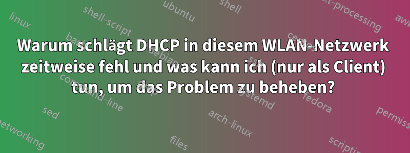Warum schlägt DHCP in diesem WLAN-Netzwerk zeitweise fehl und was kann ich (nur als Client) tun, um das Problem zu beheben?