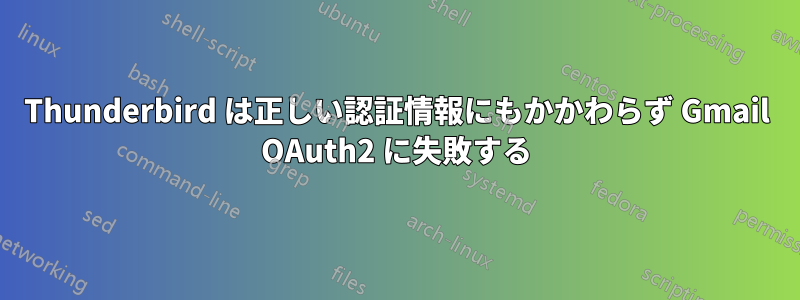 Thunderbird は正しい認証情報にもかかわらず Gmail OAuth2 に失敗する