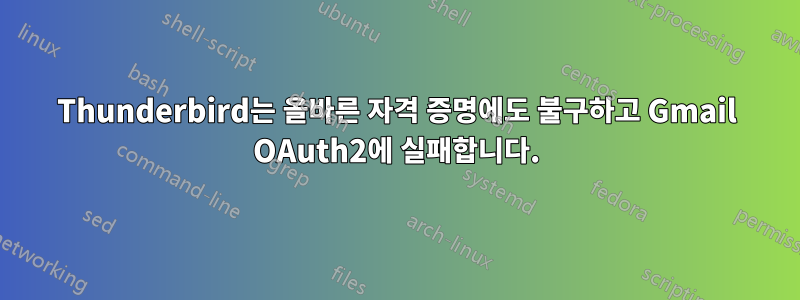 Thunderbird는 올바른 자격 증명에도 불구하고 Gmail OAuth2에 실패합니다.