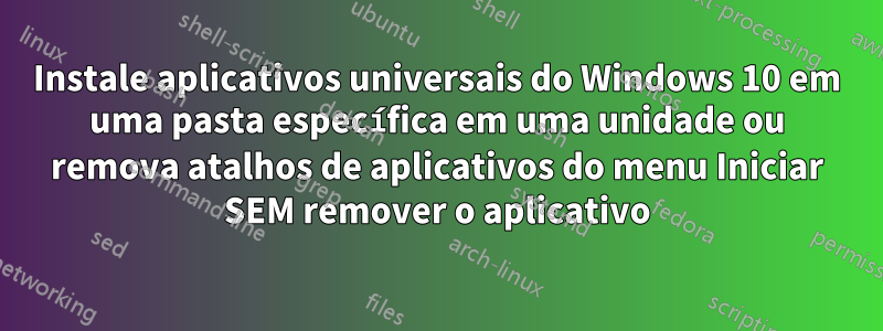 Instale aplicativos universais do Windows 10 em uma pasta específica em uma unidade ou remova atalhos de aplicativos do menu Iniciar SEM remover o aplicativo