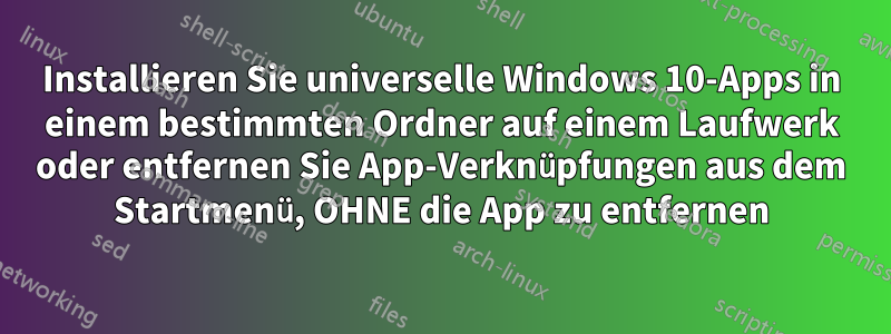 Installieren Sie universelle Windows 10-Apps in einem bestimmten Ordner auf einem Laufwerk oder entfernen Sie App-Verknüpfungen aus dem Startmenü, OHNE die App zu entfernen