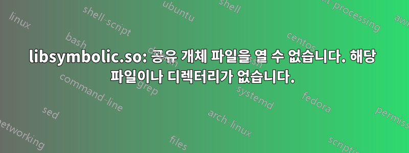 libsymbolic.so: 공유 개체 파일을 열 수 없습니다. 해당 파일이나 디렉터리가 없습니다.