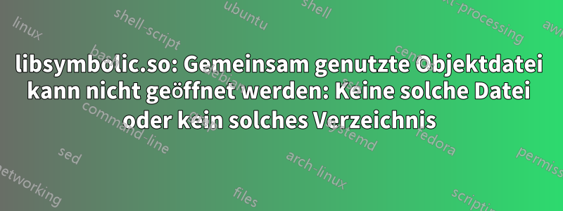 libsymbolic.so: Gemeinsam genutzte Objektdatei kann nicht geöffnet werden: Keine solche Datei oder kein solches Verzeichnis