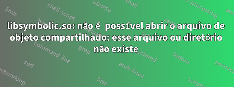 libsymbolic.so: não é possível abrir o arquivo de objeto compartilhado: esse arquivo ou diretório não existe