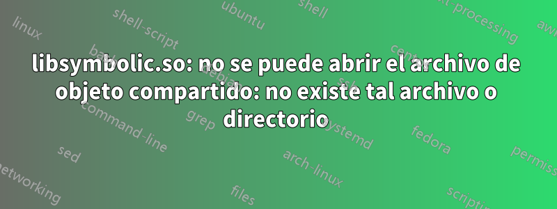 libsymbolic.so: no se puede abrir el archivo de objeto compartido: no existe tal archivo o directorio