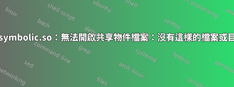 libsymbolic.so：無法開啟共享物件檔案：沒有這樣的檔案或目錄