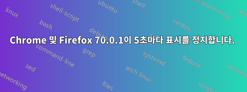 Chrome 및 Firefox 70.0.1이 5초마다 표시를 정지합니다.