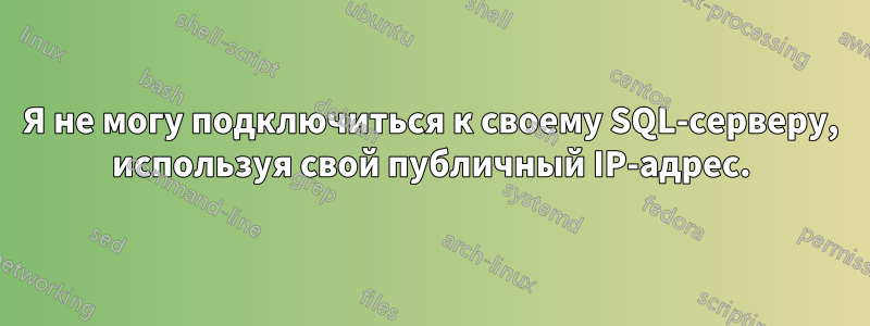 Я не могу подключиться к своему SQL-серверу, используя свой публичный IP-адрес.
