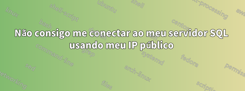 Não consigo me conectar ao meu servidor SQL usando meu IP público