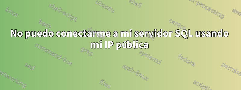No puedo conectarme a mi servidor SQL usando mi IP pública