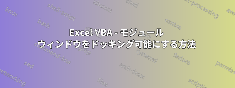 Excel VBA - モジュール ウィンドウをドッキング可能にする方法