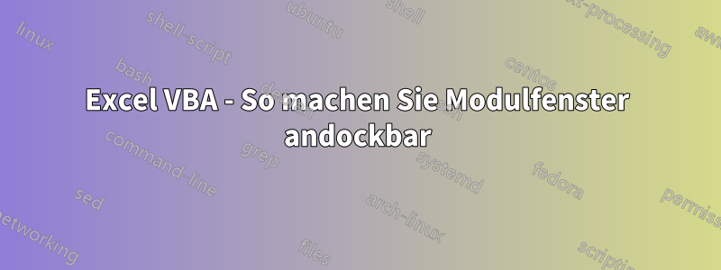 Excel VBA - So machen Sie Modulfenster andockbar