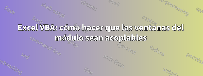 Excel VBA: cómo hacer que las ventanas del módulo sean acoplables