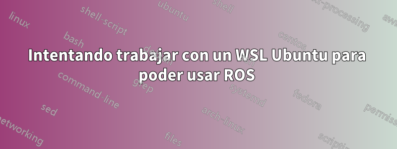 Intentando trabajar con un WSL Ubuntu para poder usar ROS