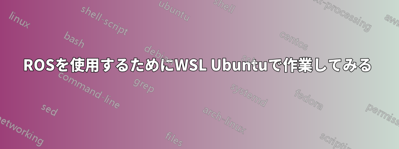 ROSを使用するためにWSL Ubuntuで作業してみる